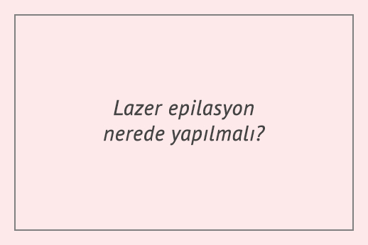 Lazer epilasyon nerede yapılmalı?