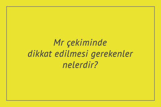 Mr çekiminde dikkat edilmesi gerekenler nelerdir?