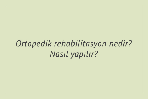 Ortopedik rehabilitasyon nedir? Nasıl yapılır?