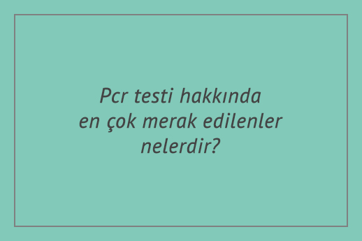 Pcr testi hakkında en çok merak edilenler nelerdir?