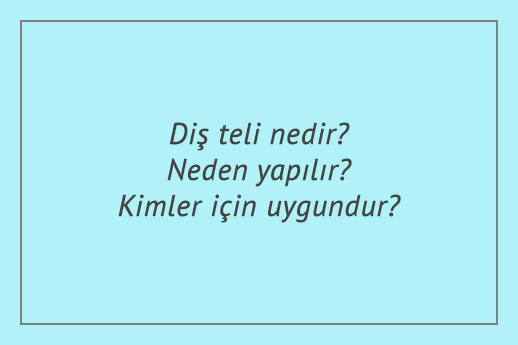 Diş teli nedir? Neden yapılır? Kimler için uygundur?