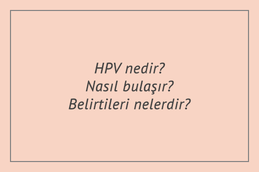 HPV nedir? Nasıl bulaşır? Belirtileri nelerdir?