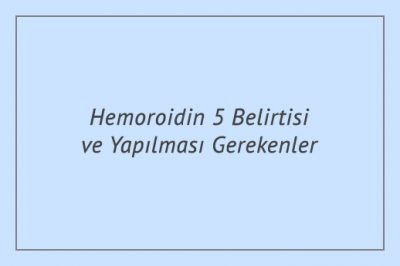 Hemoroidin 5 Belirtisi ve Yapılması Gerekenler