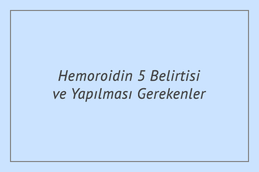 Hemoroidin 5 Belirtisi ve Yapılması Gerekenler