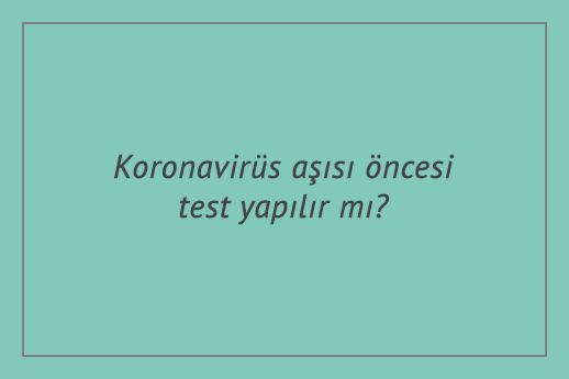 Koronavirüs aşısı öncesi test yapılır mı?