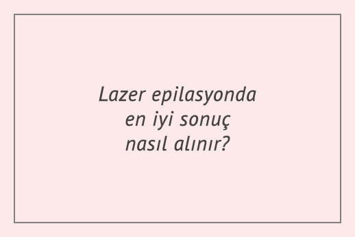 Lazer epilasyonda en iyi sonuç nasıl alınır?