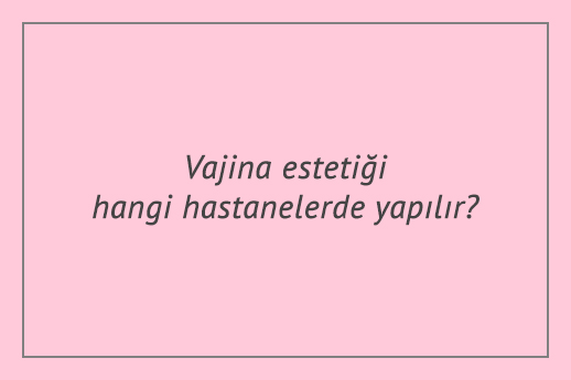 Vajina estetiği hangi hastanelerde yapılır?