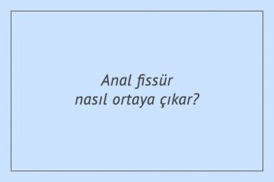 Anal fissür nasıl ortaya çıkar?