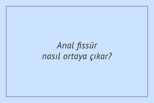 Anal fissür nasıl ortaya çıkar?