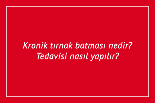 Kronik tırnak batması nedir? Tedavisi nasıl yapılır?