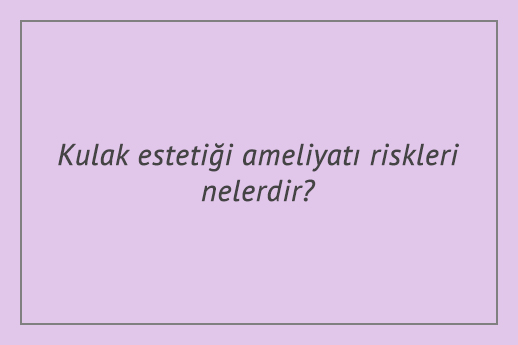 Kulak estetiği ameliyatı riskleri nelerdir?