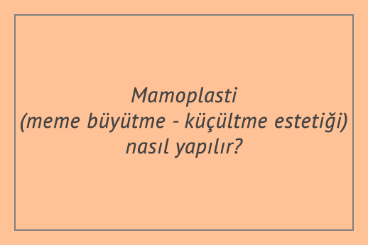 Mamoplasti (meme büyütme - küçültme estetiği) nasıl yapılır?