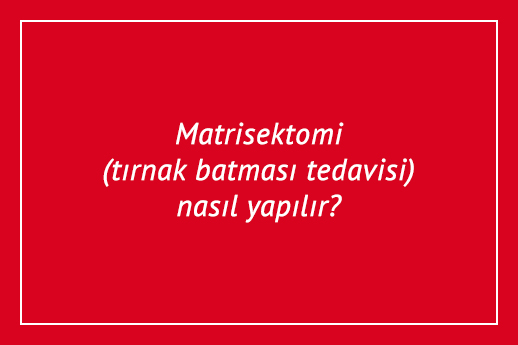 Matrisektomi (tırnak batması tedavisi) nasıl yapılır?