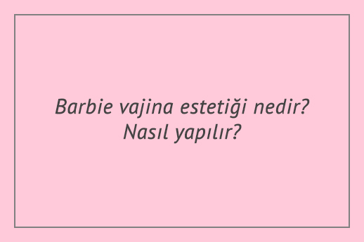barbie vajina estetigi nedir nasil yapilir istanbul ozel kas tip merkezi