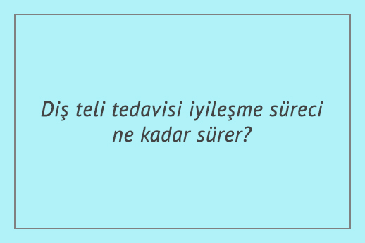 Diş teli tedavisi iyileşme süreci ne kadar sürer?