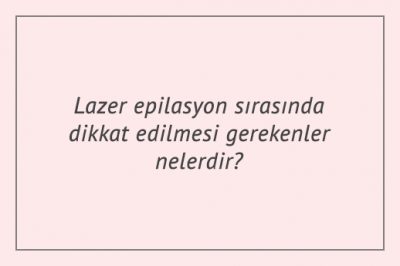 Lazer epilasyon sırasında dikkat edilmesi gerekenler nelerdir?