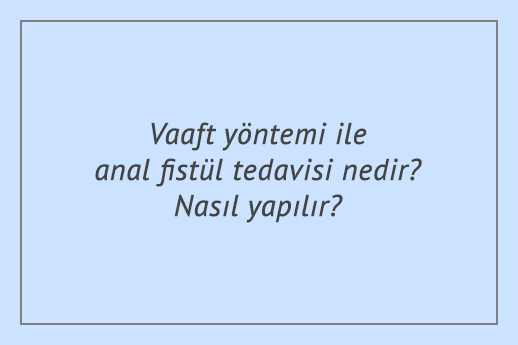 Vaaft yöntemi ile anal fistül tedavisi nedir? Nasıl yapılır?