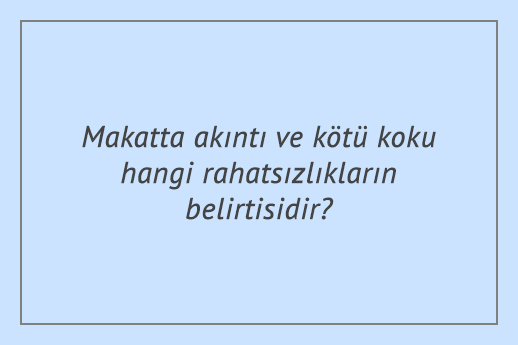 Makatta akıntı ve kötü koku hangi rahatsızlıkların belirtisidir?