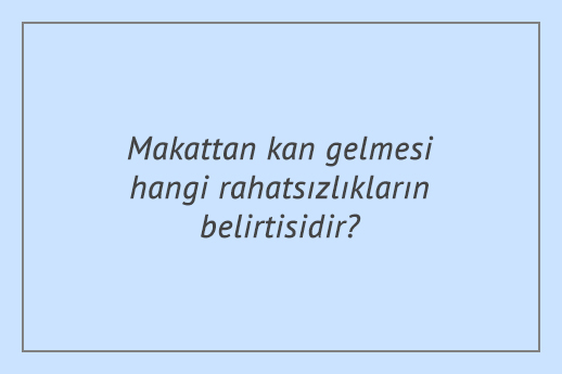 Makattan kan gelmesi hangi rahatsızlıkların belirtisidir?