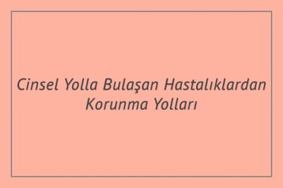 Cinsel Yolla Bulaşan Hastalıklardan Korunma Yolları