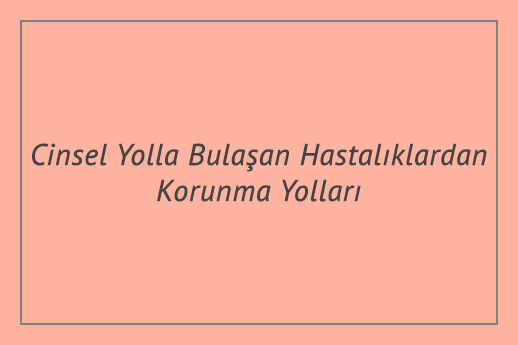 Cinsel Yolla Bulaşan Hastalıklardan Korunma Yolları