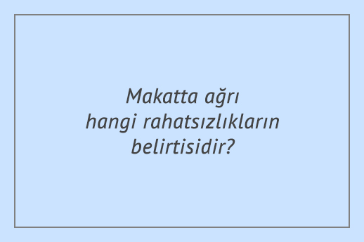 Makatta ağrı hangi rahatsızlıkların belirtisidir?