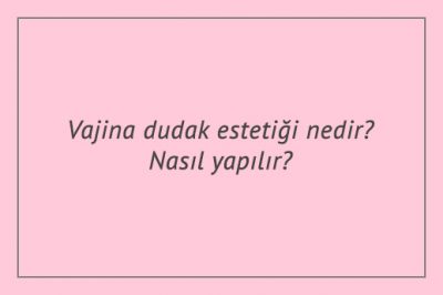 Vajina dudak estetiği nedir? Nasıl yapılır?