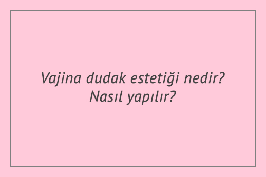 Vajina dudak estetiği nedir? Nasıl yapılır?