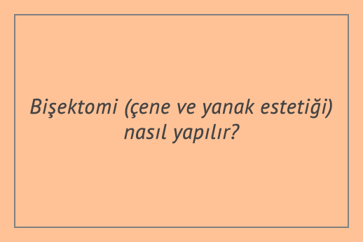 Bişektomi (çene ve yanak estetiği) nasıl yapılır?