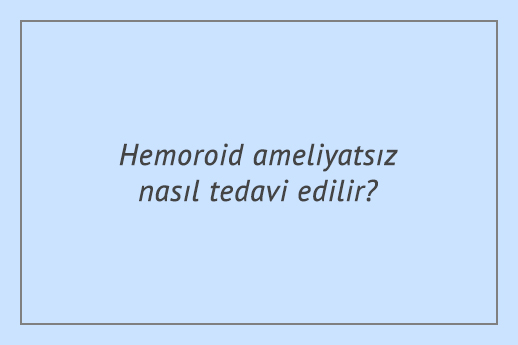 Hemoroid ameliyatsız nasıl tedavi edilir?