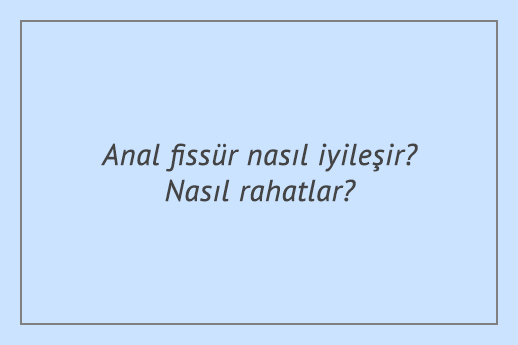 Anal fissür nasıl iyileşir? Nasıl rahatlar?