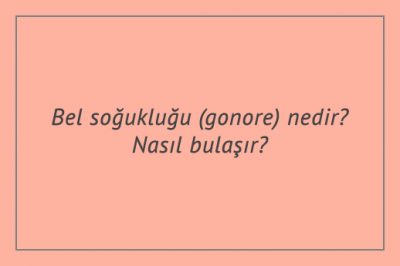 Bel soğukluğu (gonore) nedir? Nasıl bulaşır? Belirtileri