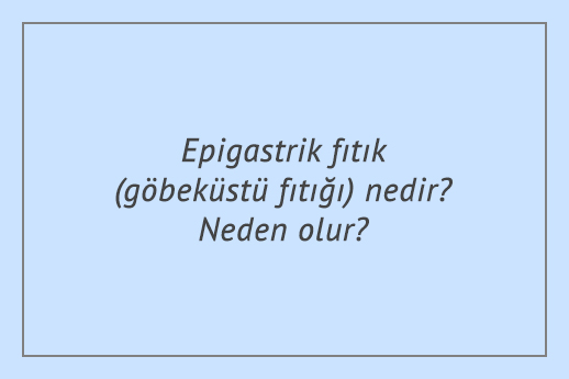 Epigastrik fıtık (göbeküstü fıtığı) nedir? Neden olur?