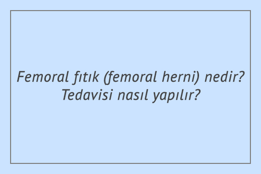 Femoral fıtık (femoral herni) nedir? Tedavisi nasıl yapılır?