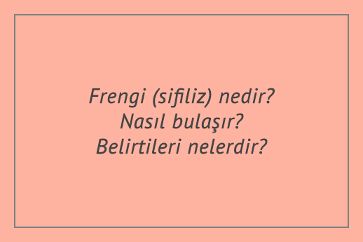 Frengi (sifiliz) nedir? Nasıl bulaşır? Belirtileri nelerdir?