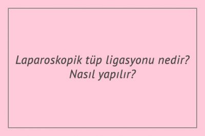 Laparoskopik tüp ligasyonu nedir? Nasıl yapılır?