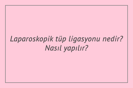 Laparoskopik tüp ligasyonu nedir? Nasıl yapılır?