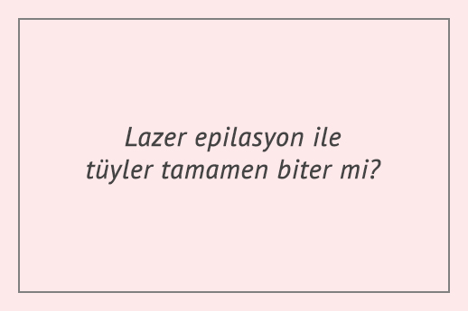 Lazer epilasyon ile tüyler tamamen biter mi?