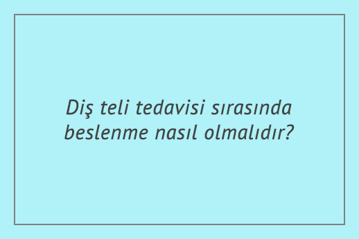 Diş teli tedavisi sırasında beslenme nasıl olmalıdır?