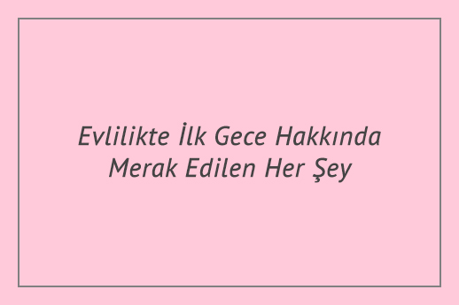 Evlilikte İlk Gece Hakkında Merak Edilen Her Şey