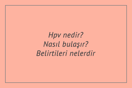 Hpv nedir? Nasıl bulaşır? Belirtileri nelerdir?