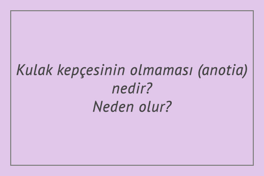 Kulak kepçesinin olmaması (anotia) nedir? Neden olur?