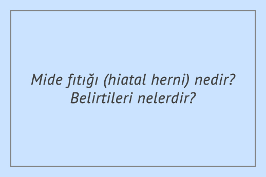 Mide fıtığı (hiatal herni) nedir? Belirtileri nelerdir?