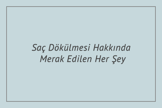 Saç Dökülmesi Hakkında Merak Edilen Her Şey