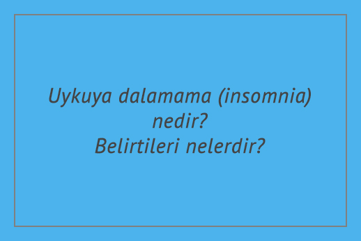 Uykuya dalamama (insomnia) nedir? Belirtileri nelerdir?