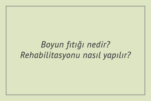 Boyun fıtığı nedir? Rehabilitasyonu nasıl yapılır?