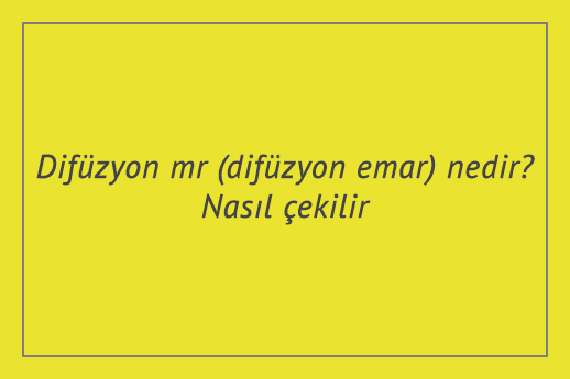 Difüzyon mr (difüzyon emar) nedir? Nasıl çekilir?