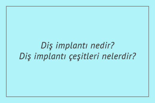 Diş implantı nedir? Diş implantı çeşitleri nelerdir?