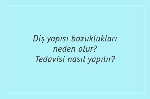 Diş yapısı bozuklukları neden olur? Tedavisi nasıl yapılır?