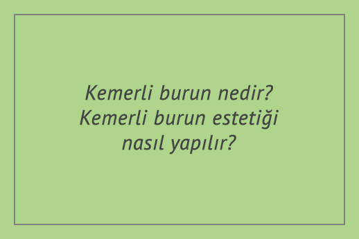 Kemerli burun nedir? Kemerli burun estetiği nasıl yapılır?